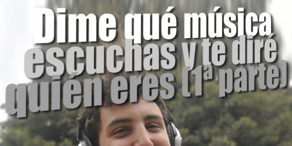 Dime qué música escuchas y te diré quién eres (1ª parte)